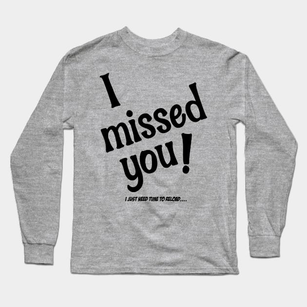 I Missed You!  I Just Need Time To Reload Long Sleeve T-Shirt by OldTony